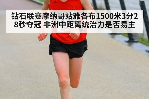 钻石联赛摩纳哥站雅各布1500米3分28秒夺冠 非洲中距离统治力是否易主