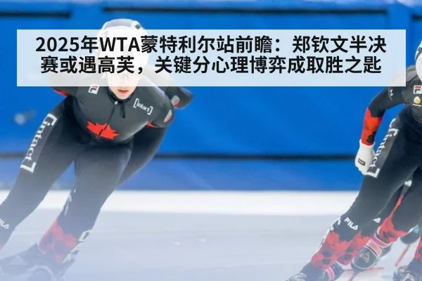 2025年WTA蒙特利尔站前瞻:郑钦文半决赛或遇高芙,关键分心理博弈成取胜之匙