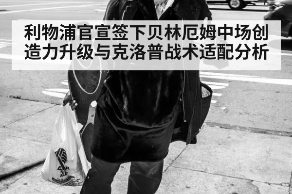 利物浦官宣签下贝林厄姆中场创造力升级与克洛普战术适配分析