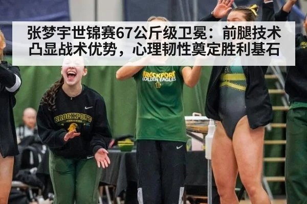 张梦宇世锦赛67公斤级卫冕:前腿技术凸显战术优势,心理韧性奠定胜利基石