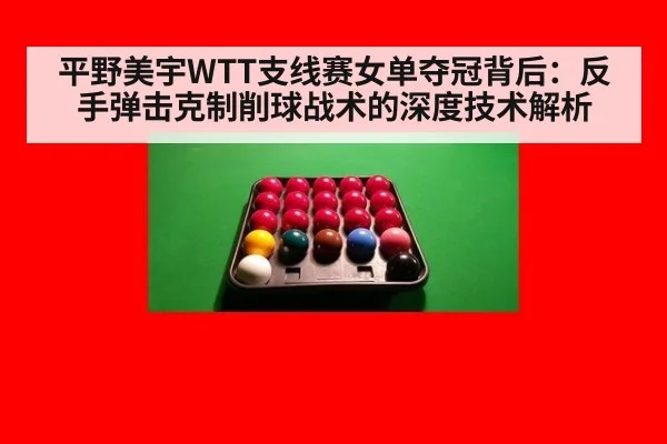 平野美宇WTT支线赛女单夺冠背后:反手弹击克制削球战术的深度技术解析