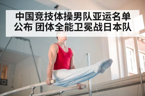 中国竞技体操男队亚运名单公布 团体全能卫冕战日本队