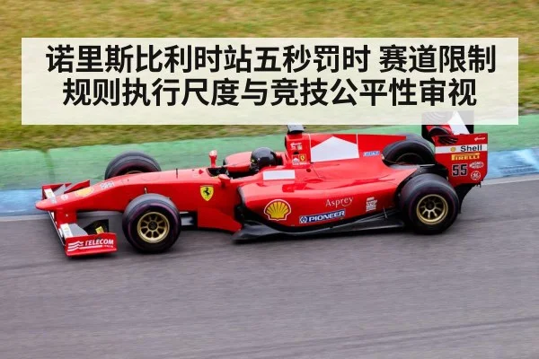 诺里斯比利时站五秒罚时 赛道限制规则执行尺度与竞技公平性审视