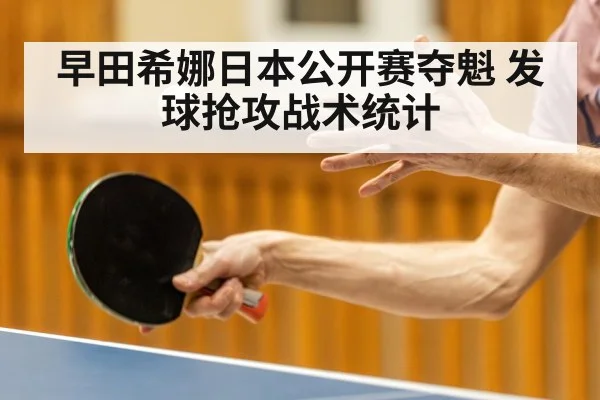 早田希娜日本公开赛夺魁 发球抢攻战术统计